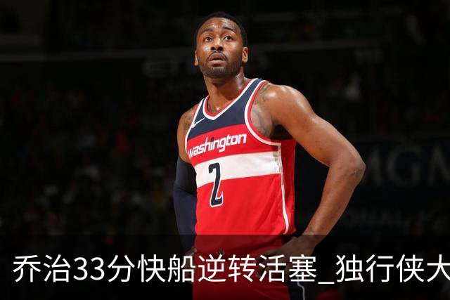 乔治33分快船逆转活塞 独行侠大胜雷霆4连胜