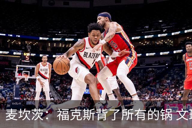麦坎茨：福克斯背了所有的锅 文班亚马4场都拉胯才是最大罪人